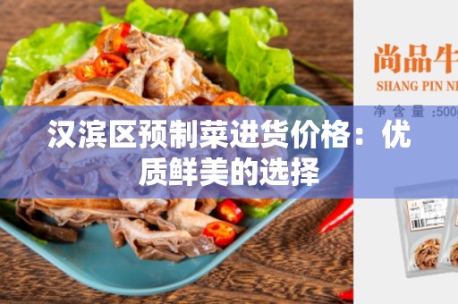 汉滨区预制菜进货价格：优质鲜美的选择