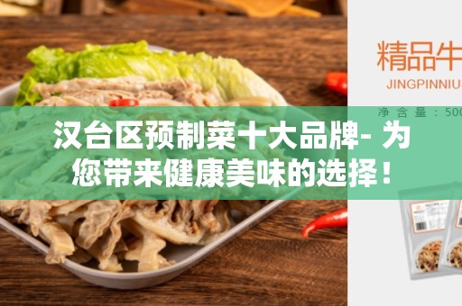汉台区预制菜十大品牌- 为您带来健康美味的选择！