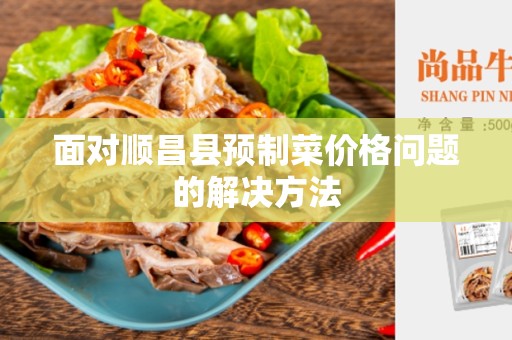 面对顺昌县预制菜价格问题的解决方法