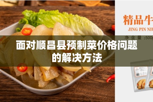 面对顺昌县预制菜价格问题的解决方法
