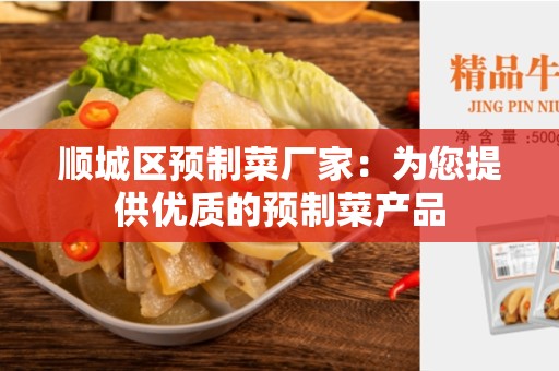 顺城区预制菜厂家：为您提供优质的预制菜产品