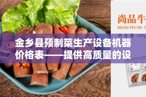 金乡县预制菜生产设备机器价格表——提供高质量的设备和机器