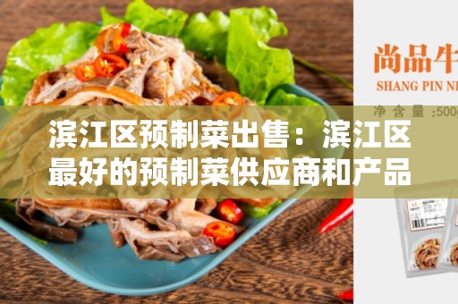 滨江区预制菜出售：滨江区最好的预制菜供应商和产品
