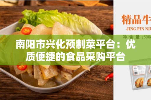南阳市兴化预制菜平台：优质便捷的食品采购平台