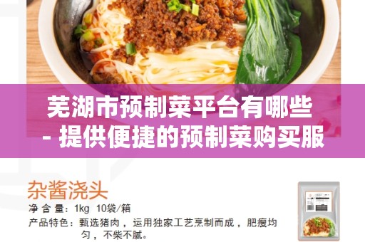芜湖市预制菜平台有哪些 - 提供便捷的预制菜购买服务
