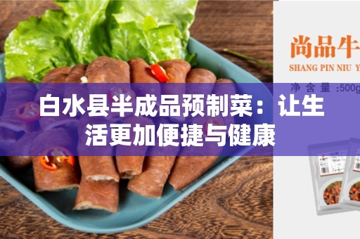 白水县半成品预制菜：让生活更加便捷与健康