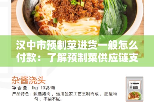 汉中市预制菜进货一般怎么付款：了解预制菜供应链支付方式