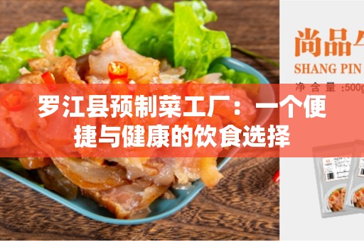 罗江县预制菜工厂：一个便捷与健康的饮食选择