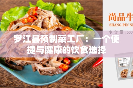 罗江县预制菜工厂：一个便捷与健康的饮食选择