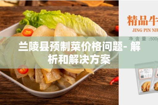 兰陵县预制菜价格问题- 解析和解决方案
