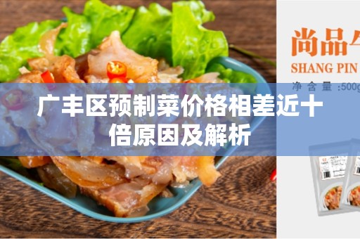广丰区预制菜价格相差近十倍原因及解析