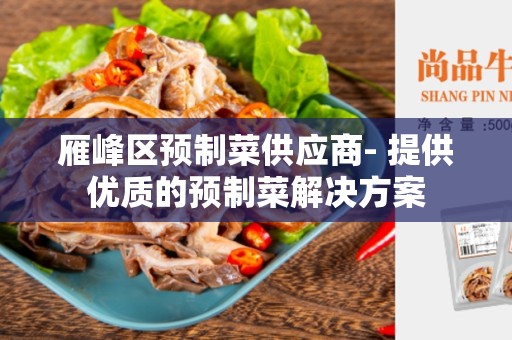 雁峰区预制菜供应商- 提供优质的预制菜解决方案
