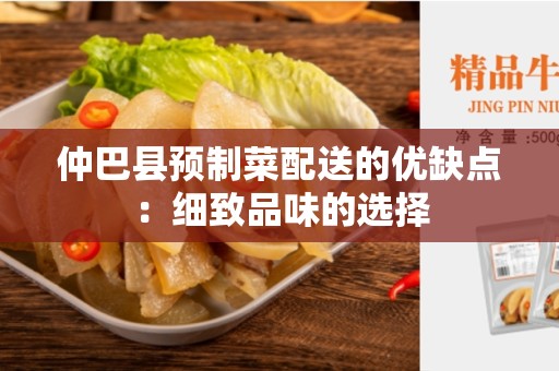 仲巴县预制菜配送的优缺点：细致品味的选择