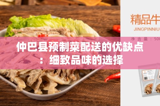 仲巴县预制菜配送的优缺点：细致品味的选择