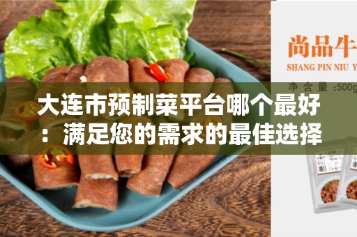 大连市预制菜平台哪个最好：满足您的需求的最佳选择