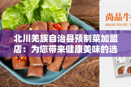 北川羌族自治县预制菜加盟店：为您带来健康美味的选择