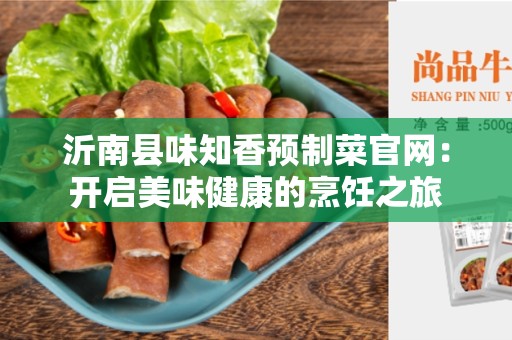 沂南县味知香预制菜官网：开启美味健康的烹饪之旅