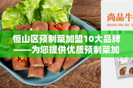 恒山区预制菜加盟10大品牌——为您提供优质预制菜加盟选择