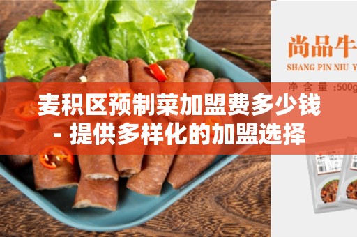 麦积区预制菜加盟费多少钱- 提供多样化的加盟选择
