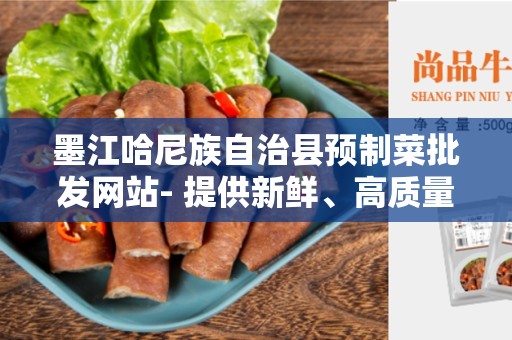 墨江哈尼族自治县预制菜批发网站- 提供新鲜、高质量的预制菜批发平台