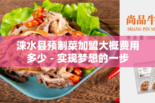 涞水县预制菜加盟大概费用多少 - 实现梦想的一步