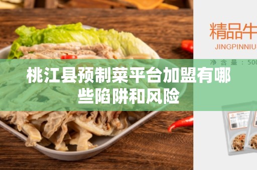 桃江县预制菜平台加盟有哪些陷阱和风险