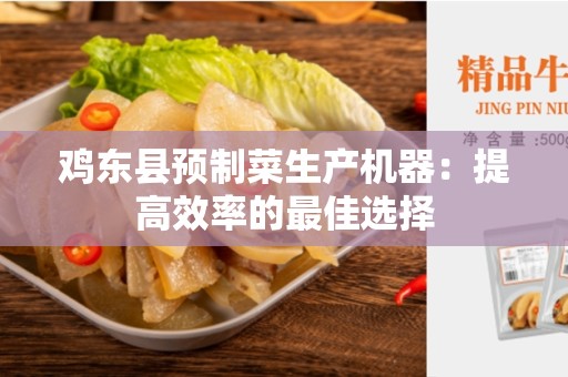 鸡东县预制菜生产机器：提高效率的最佳选择