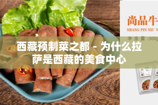 西藏预制菜之都 - 为什么拉萨是西藏的美食中心