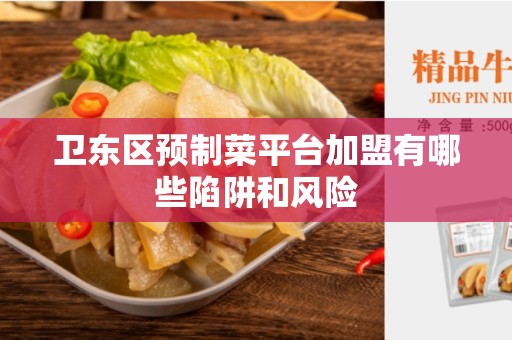 卫东区预制菜平台加盟有哪些陷阱和风险