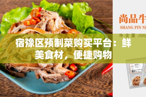 宿豫区预制菜购买平台：鲜美食材，便捷购物