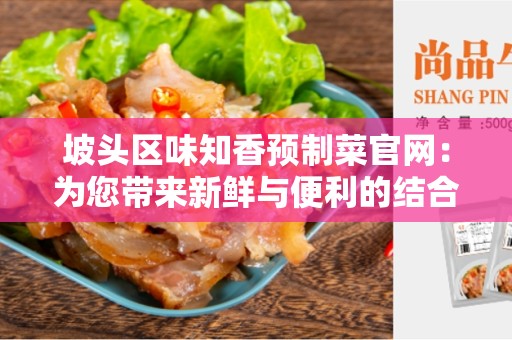 坡头区味知香预制菜官网：为您带来新鲜与便利的结合
