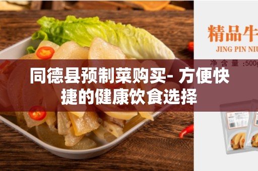 同德县预制菜购买- 方便快捷的健康饮食选择