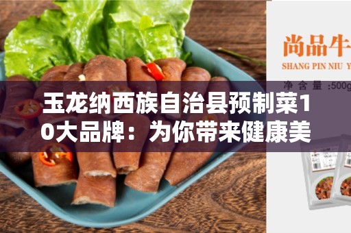 玉龙纳西族自治县预制菜10大品牌：为你带来健康美味