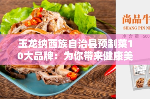 玉龙纳西族自治县预制菜10大品牌：为你带来健康美味