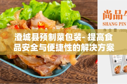 澄城县预制菜包装- 提高食品安全与便捷性的解决方案