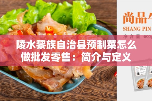 陵水黎族自治县预制菜怎么做批发零售：简介与定义