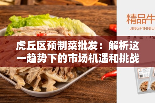 虎丘区预制菜批发：解析这一趋势下的市场机遇和挑战