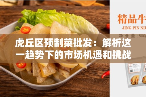虎丘区预制菜批发：解析这一趋势下的市场机遇和挑战