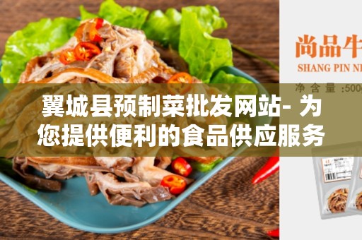 翼城县预制菜批发网站- 为您提供便利的食品供应服务