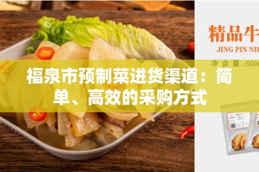 福泉市预制菜进货渠道：简单、高效的采购方式