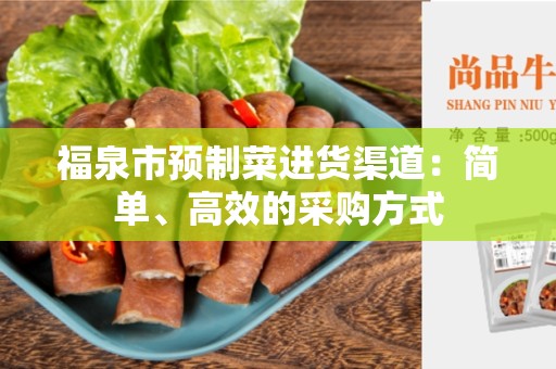 福泉市预制菜进货渠道：简单、高效的采购方式