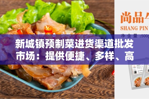 新城镇预制菜进货渠道批发市场：提供便捷、多样、高质的蔬菜供应