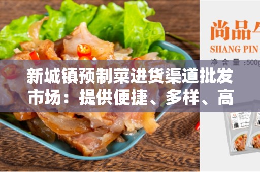 新城镇预制菜进货渠道批发市场：提供便捷、多样、高质的蔬菜供应