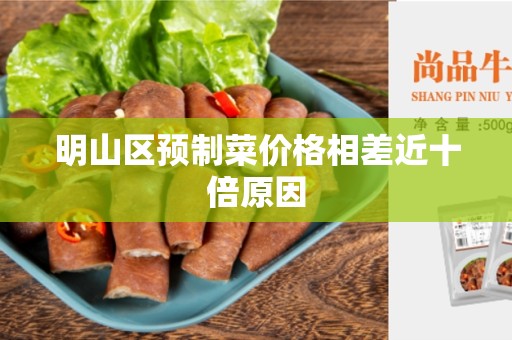 明山区预制菜价格相差近十倍原因
