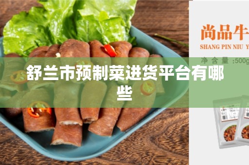 舒兰市预制菜进货平台有哪些