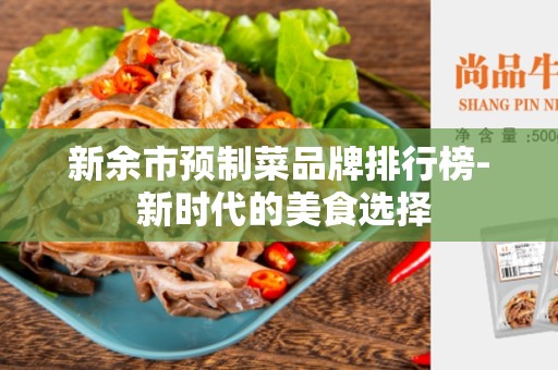 新余市预制菜品牌排行榜- 新时代的美食选择