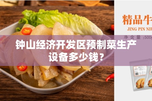 钟山经济开发区预制菜生产设备多少钱？