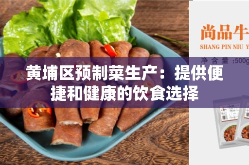 黄埔区预制菜生产：提供便捷和健康的饮食选择