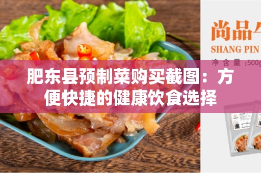 肥东县预制菜购买截图：方便快捷的健康饮食选择