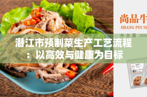 潜江市预制菜生产工艺流程：以高效与健康为目标